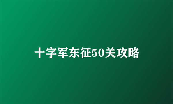 十字军东征50关攻略