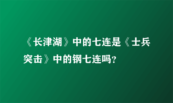 《长津湖》中的七连是《士兵突击》中的钢七连吗？