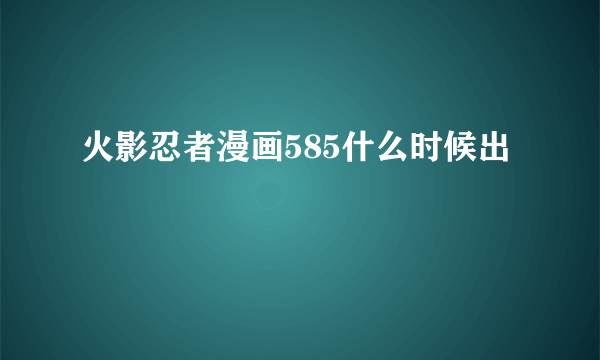 火影忍者漫画585什么时候出