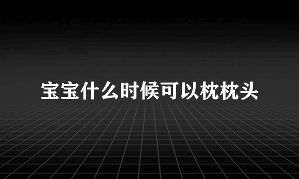 宝宝什么时候可以枕枕头