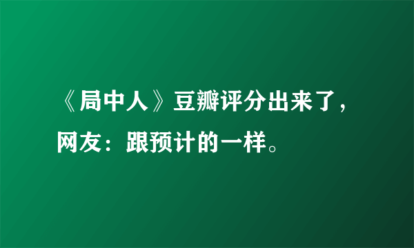 《局中人》豆瓣评分出来了，网友：跟预计的一样。