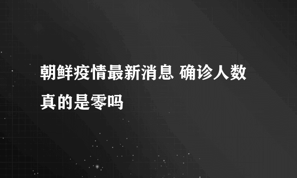 朝鲜疫情最新消息 确诊人数真的是零吗