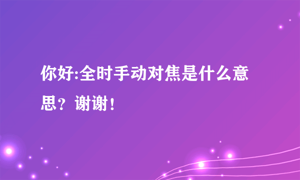 你好:全时手动对焦是什么意思？谢谢！