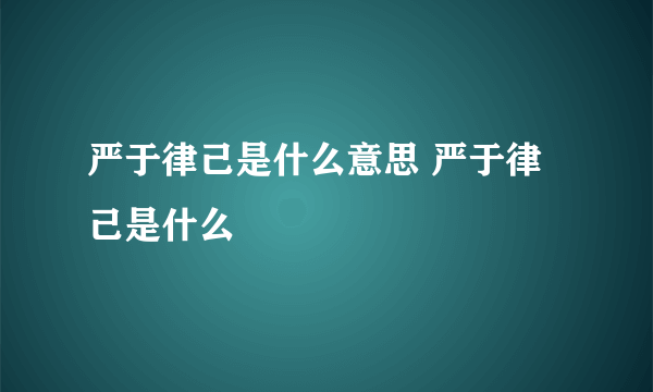 严于律己是什么意思 严于律己是什么