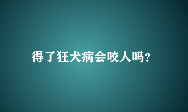 得了狂犬病会咬人吗？