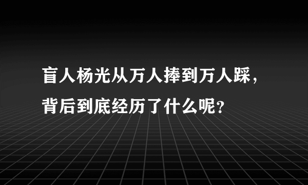 盲人杨光从万人捧到万人踩，背后到底经历了什么呢？