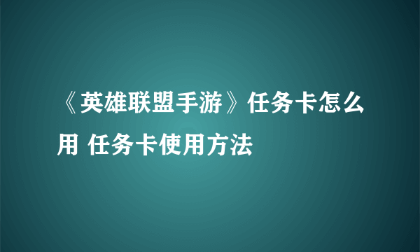 《英雄联盟手游》任务卡怎么用 任务卡使用方法