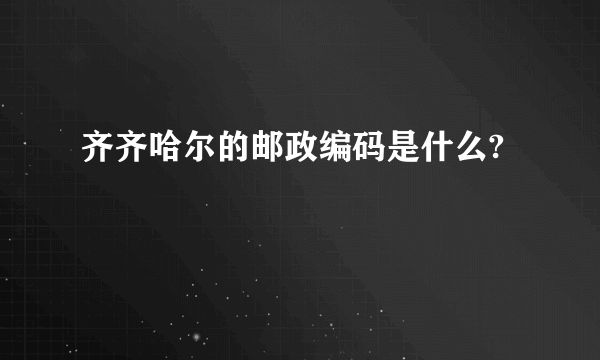 齐齐哈尔的邮政编码是什么?