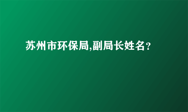 苏州市环保局,副局长姓名？