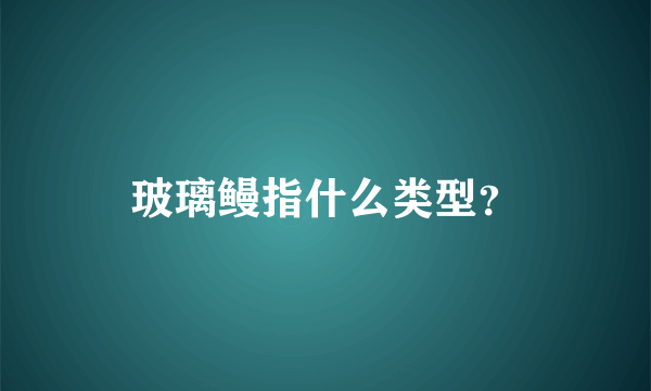 玻璃鳗指什么类型？