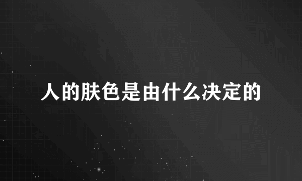 人的肤色是由什么决定的
