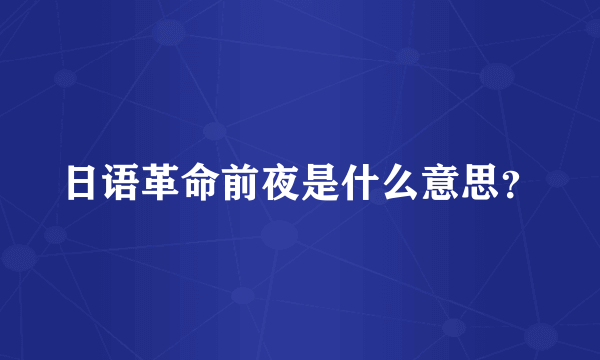 日语革命前夜是什么意思？