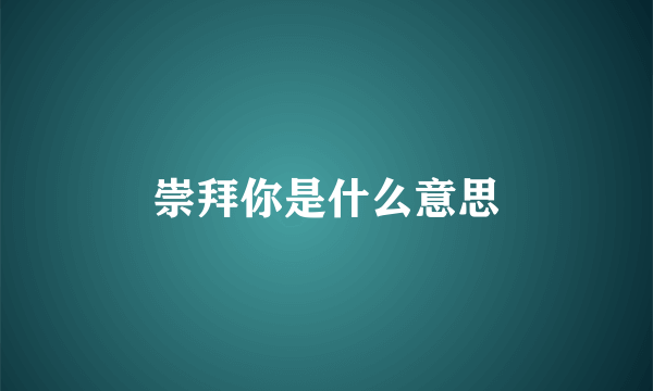 崇拜你是什么意思