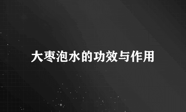 大枣泡水的功效与作用