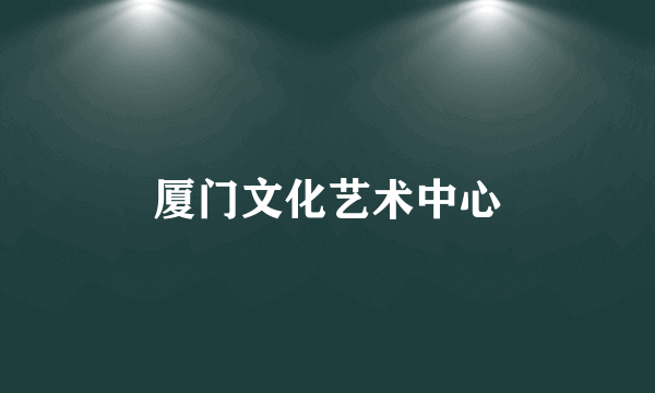厦门文化艺术中心