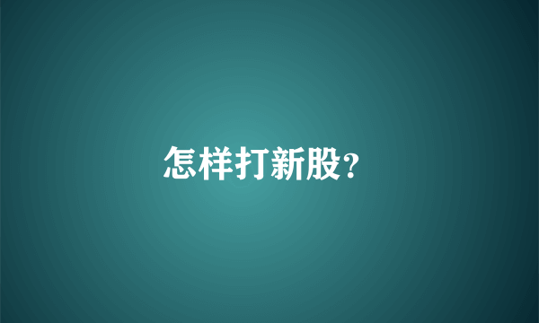 怎样打新股？