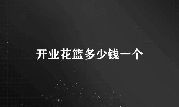开业花篮多少钱一个