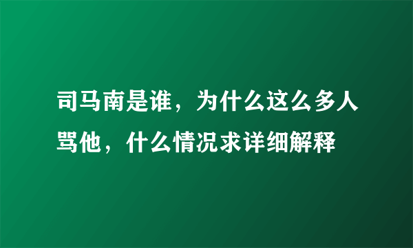 司马南是谁，为什么这么多人骂他，什么情况求详细解释