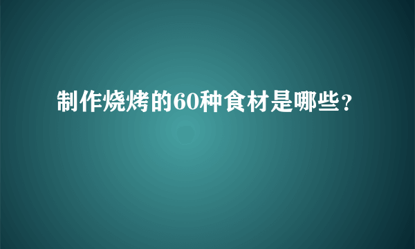 制作烧烤的60种食材是哪些？