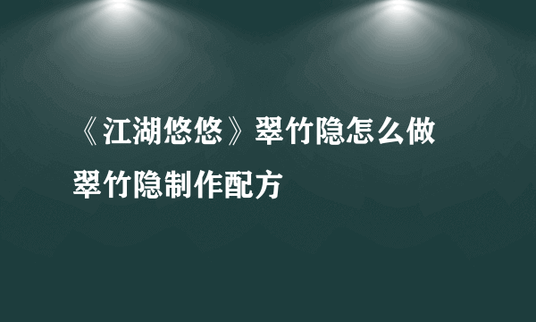 《江湖悠悠》翠竹隐怎么做 翠竹隐制作配方