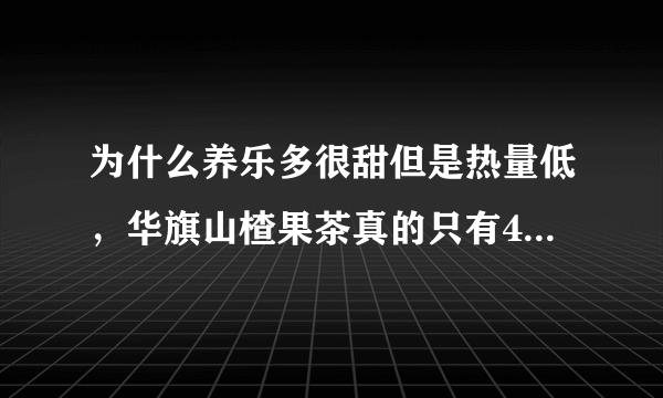 为什么养乐多很甜但是热量低，华旗山楂果茶真的只有4卡多么？