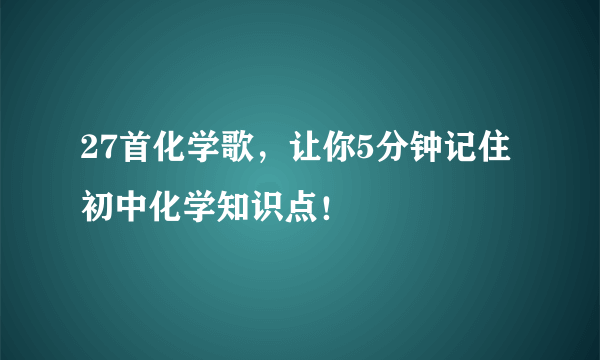 27首化学歌，让你5分钟记住初中化学知识点！