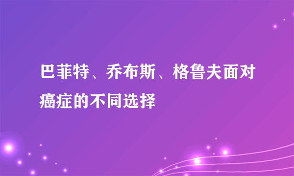 巴菲特、乔布斯、格鲁夫面对癌症的不同选择