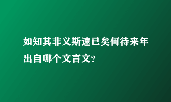 如知其非义斯速已矣何待来年出自哪个文言文？
