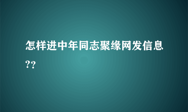 怎样进中年同志聚缘网发信息?？