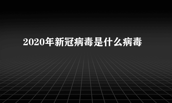 2020年新冠病毒是什么病毒