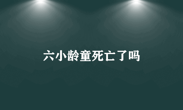 六小龄童死亡了吗