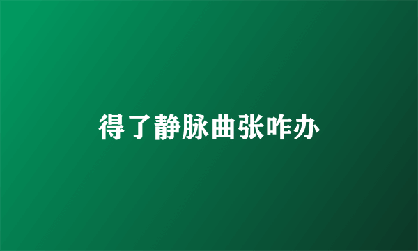 得了静脉曲张咋办
