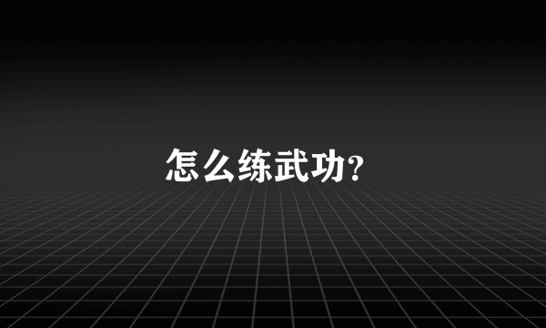 怎么练武功？