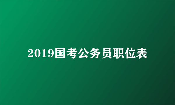 2019国考公务员职位表