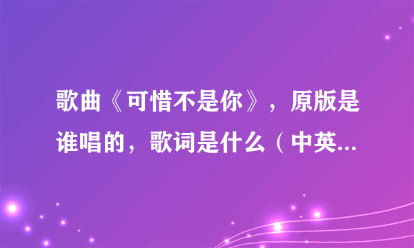 歌曲《可惜不是你》，原版是谁唱的，歌词是什么（中英版的都要）