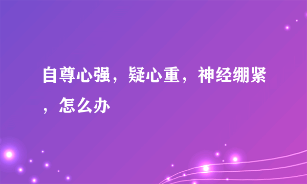 自尊心强，疑心重，神经绷紧，怎么办