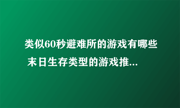 类似60秒避难所的游戏有哪些 末日生存类型的游戏推荐2023