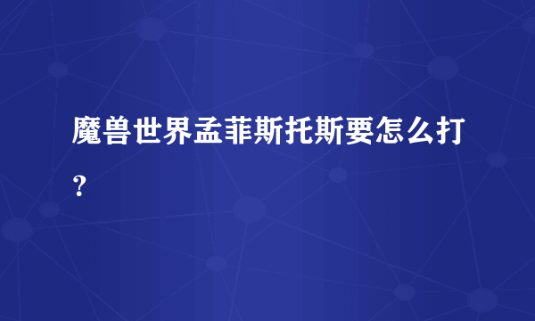 魔兽世界孟菲斯托斯要怎么打？