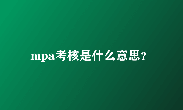 mpa考核是什么意思？