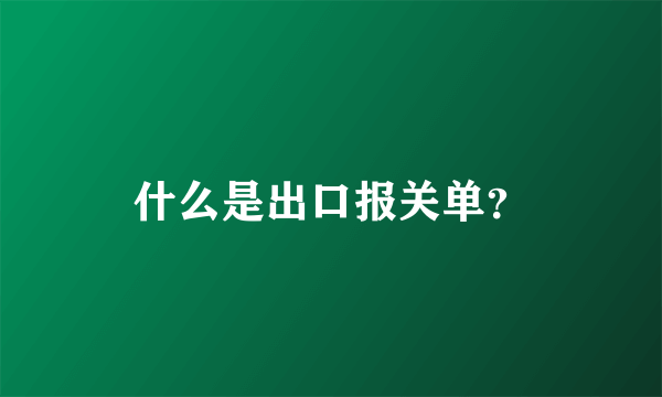 什么是出口报关单？