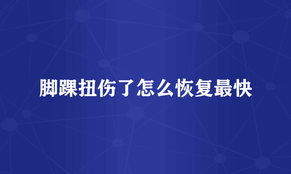 脚踝扭伤了怎么恢复最快