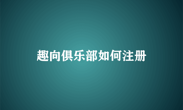 趣向俱乐部如何注册