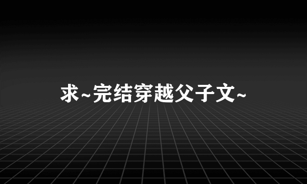 求~完结穿越父子文~