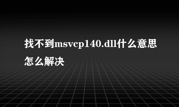 找不到msvcp140.dll什么意思怎么解决