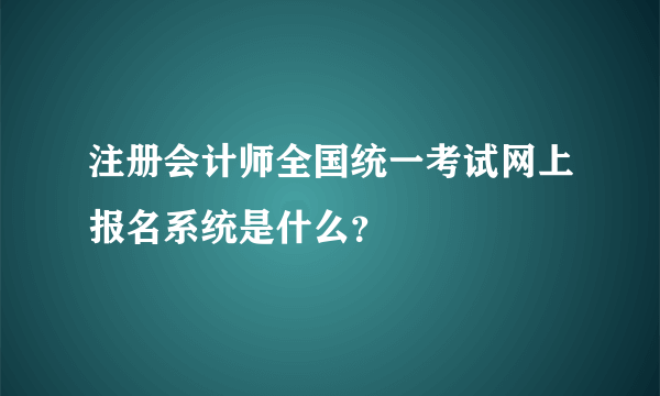 注册会计师全国统一考试网上报名系统是什么？