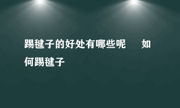 踢毽子的好处有哪些呢     如何踢毽子