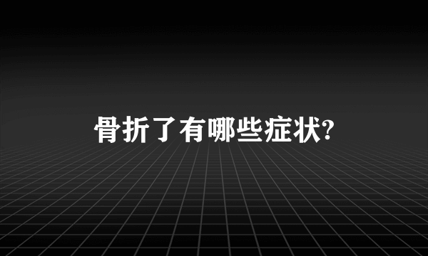 骨折了有哪些症状?