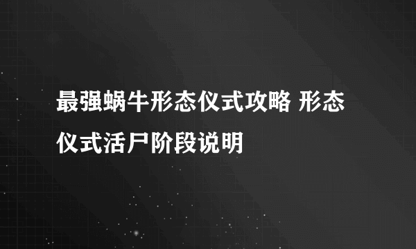 最强蜗牛形态仪式攻略 形态仪式活尸阶段说明