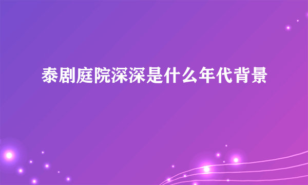 泰剧庭院深深是什么年代背景