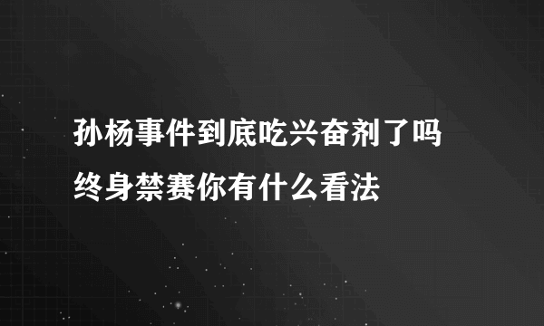 孙杨事件到底吃兴奋剂了吗 终身禁赛你有什么看法